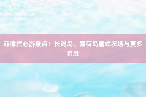 菲律宾必游景点：长滩岛、薄荷岛蜜蜂农场与更多名胜